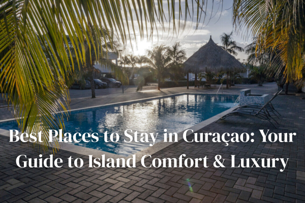 Best Places to Stay in Curaçao: Your Guide to Island Comfort & Luxury